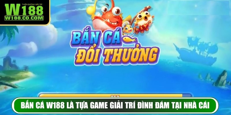 Bắn cá W188 là tựa game giải trí đình đám tại nhà cái