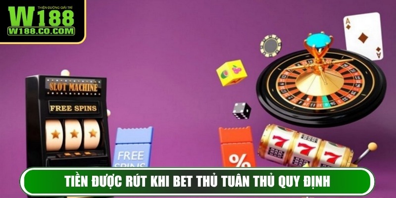 Tiền được rút khi bet thủ tuân thủ đúng quy định