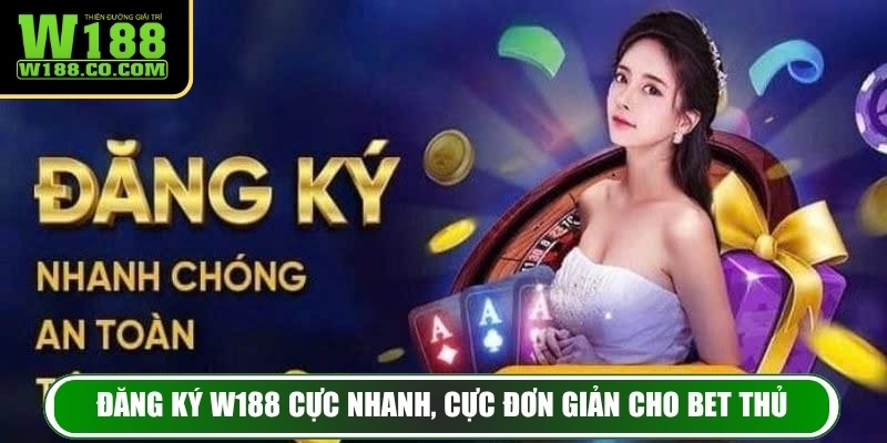 Đăng ký W188 cực nhanh, cực đơn giản cho bet thủ