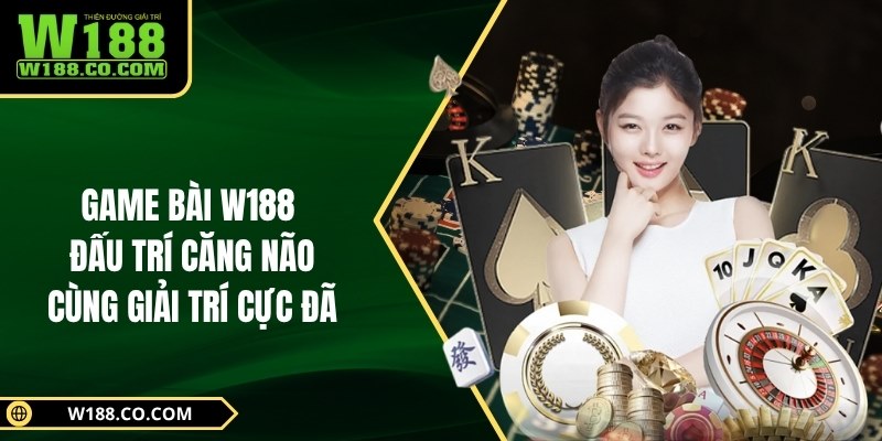 Game Bài W188: Đấu Trí Căng Não Cùng Giải Trí Cực Đã 1 Game Bài W188