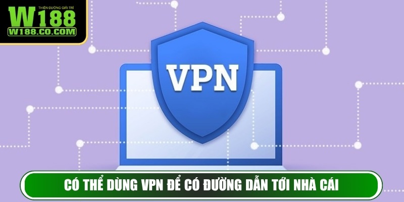Có thể dùng VPN để có đường dẫn tới nhà cái