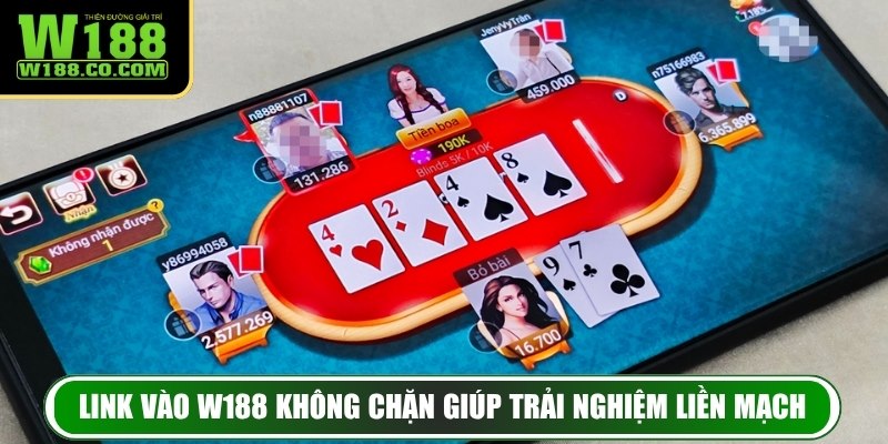 Link vào W188 không chặn giúp trải nghiệm liền mạch