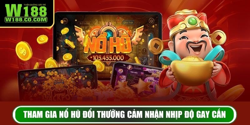 Tham gia nổ hũ đổi thưởng cảm nhận nhịp độ gay cấn