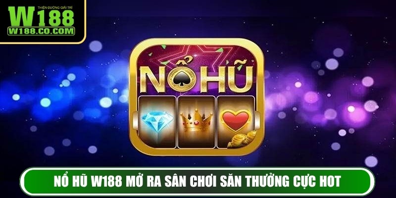 Nổ Hũ W188 – Sự Kết Hợp Giải Trí Và Cơ Hội Kiếm Thưởng 2 Nổ hũ W188 mở ra sân chơi săn thưởng cực hot