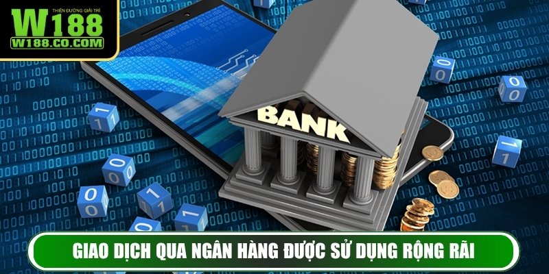 Rút Tiền W188 - Hướng Dẫn Thực Hiện Thần Tốc Và An Toàn 3 Giao dịch qua ngân hàng được sử dụng rộng rãi