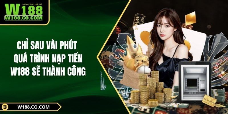 Chỉ sau vài phút quá trình nạp tiền W188 sẽ thành công